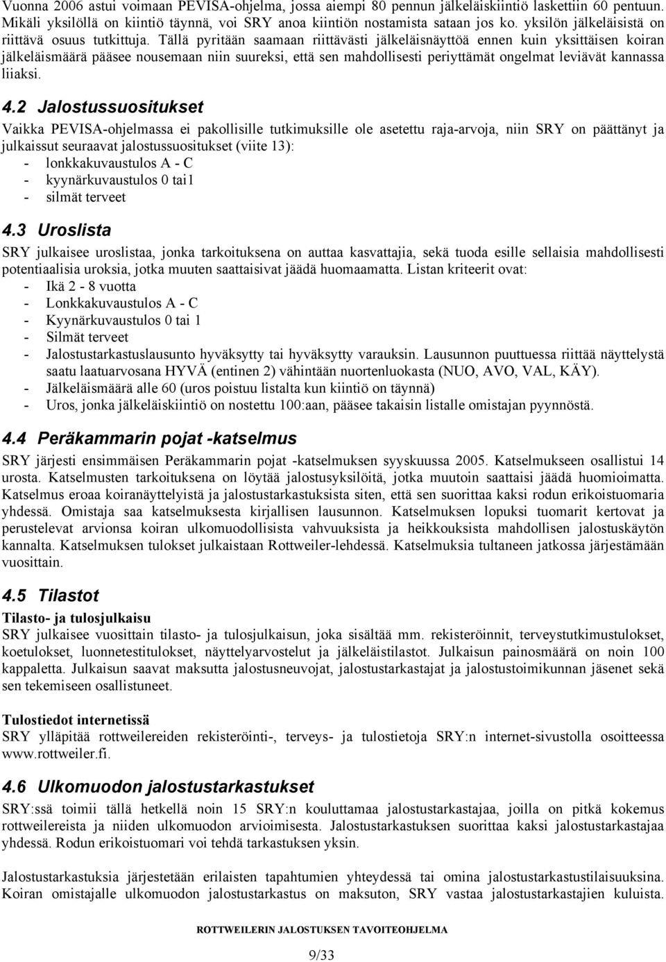 Tällä pyritään saamaan riittävästi jälkeläisnäyttöä ennen kuin yksittäisen koiran jälkeläismäärä pääsee nousemaan niin suureksi, että sen mahdollisesti periyttämät ongelmat leviävät kannassa liiaksi.