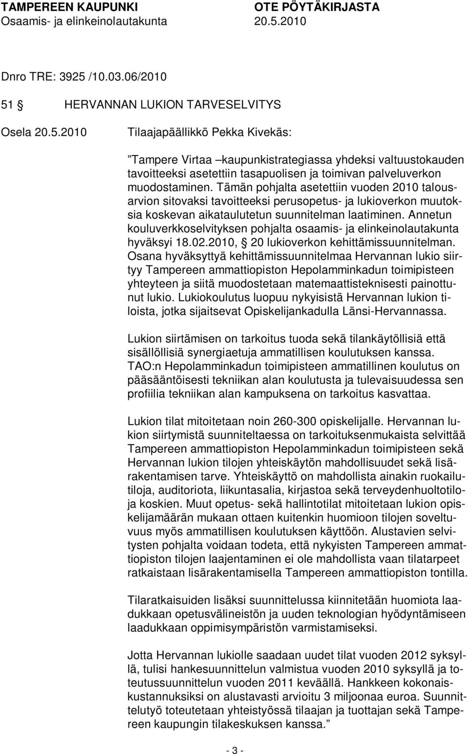 Tämän pohjalta asetettiin vuoden 2010 talousarvion sitovaksi tavoitteeksi perusopetus- ja lukioverkon muutoksia koskevan aikataulutetun suunnitelman laatiminen.