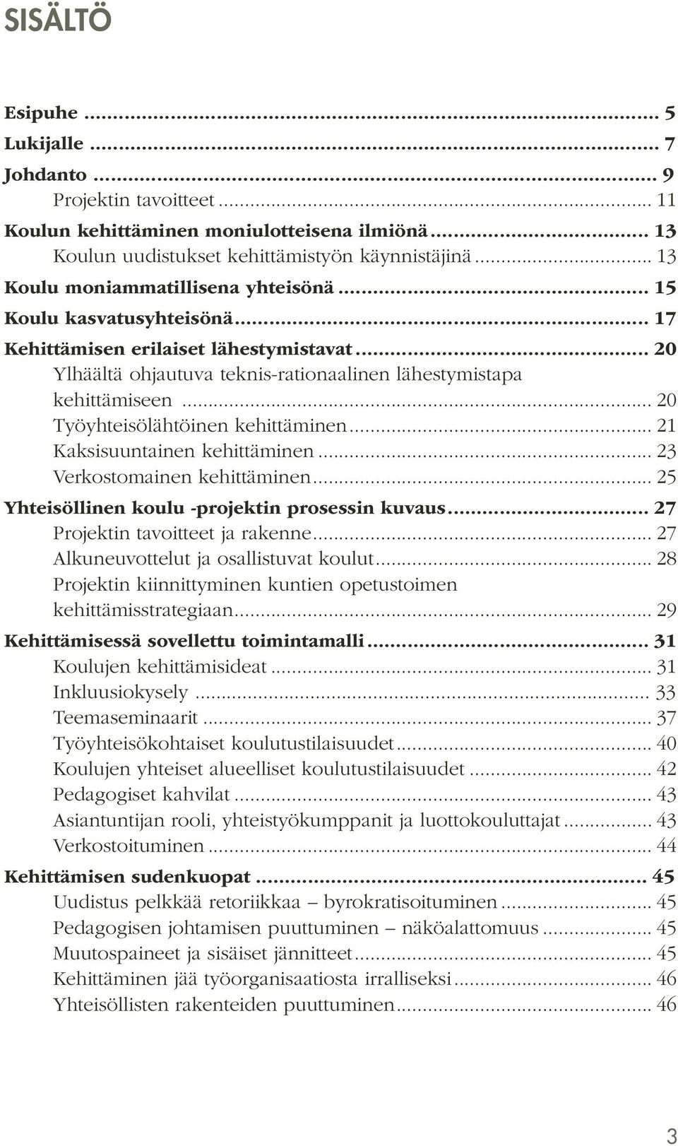 .. 20 Työyhteisölähtöinen kehittäminen... 21 Kaksisuuntainen kehittäminen... 23 Verkostomainen kehittäminen... 25 Yhteisöllinen koulu -projektin prosessin kuvaus... 27 Projektin tavoitteet ja rakenne.