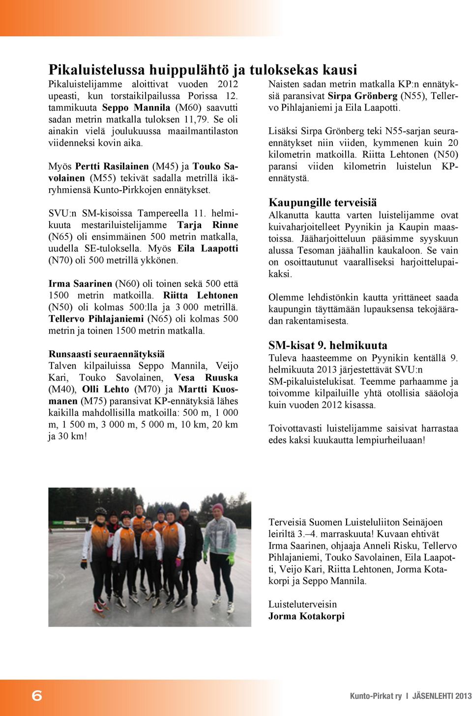 Myös Pertti Rasilainen (M45) ja Touko Savolainen (M55) tekivät sadalla metrillä ikäryhmiensä Kunto-Pirkkojen ennätykset. SVU:n SM-kisoissa Tampereella 11.