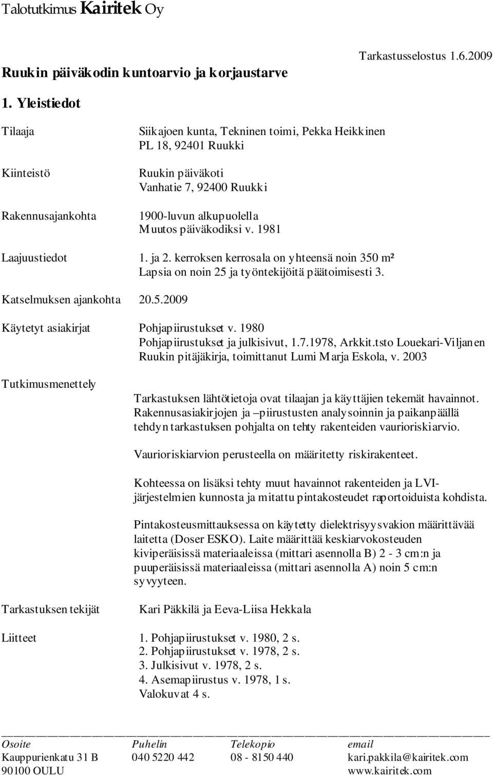 päiväkodiksi v. 1981 Laajuustiedot 1. ja 2. kerroksen kerrosala on yhteensä noin 350 m² Lapsia on noin 25 ja työntekijöitä päätoimisesti 3. Katselmuksen ajankohta 20.5.2009 Käytetyt asiakirjat Pohjapiirustukset v.