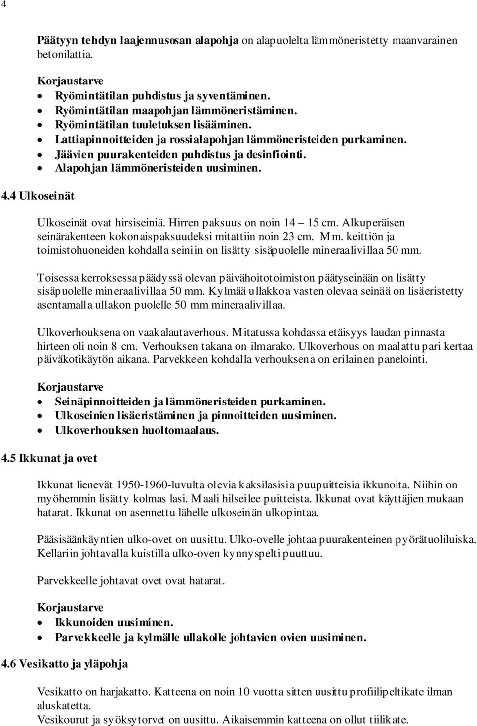 4 Ulkoseinät Ulkoseinät ovat hirsiseiniä. Hirren paksuus on noin 14 15 cm. Alkuperäisen seinärakenteen kokonaispaksuudeksi mitattiin noin 23 cm. Mm.