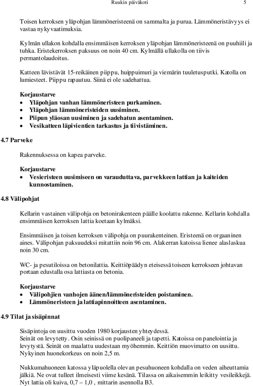 Katteen lävistävät 15-reikäinen piippu, huippuimuri ja viemärin tuuletusputki. Katolla on lumiesteet. Piippu rapautuu. Siinä ei ole sadehattua. Yläpohjan vanhan lämmöneristeen purkaminen.