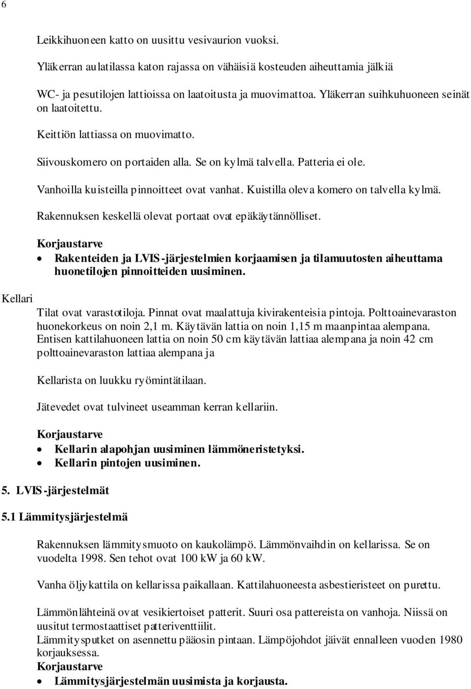 Kuistilla oleva komero on talvella kylmä. Rakennuksen keskellä olevat portaat ovat epäkäytännölliset.