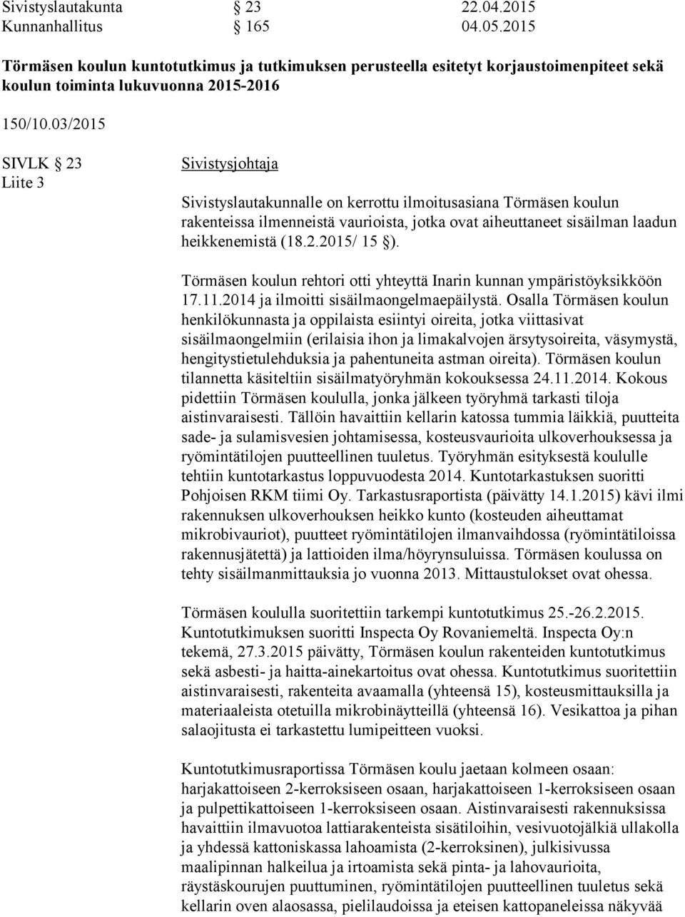 (18.2.2015/ 15 ). Törmäsen koulun rehtori otti yhteyttä Inarin kunnan ympäristöyksikköön 17.11.2014 ja ilmoitti sisäilmaongelmaepäilystä.