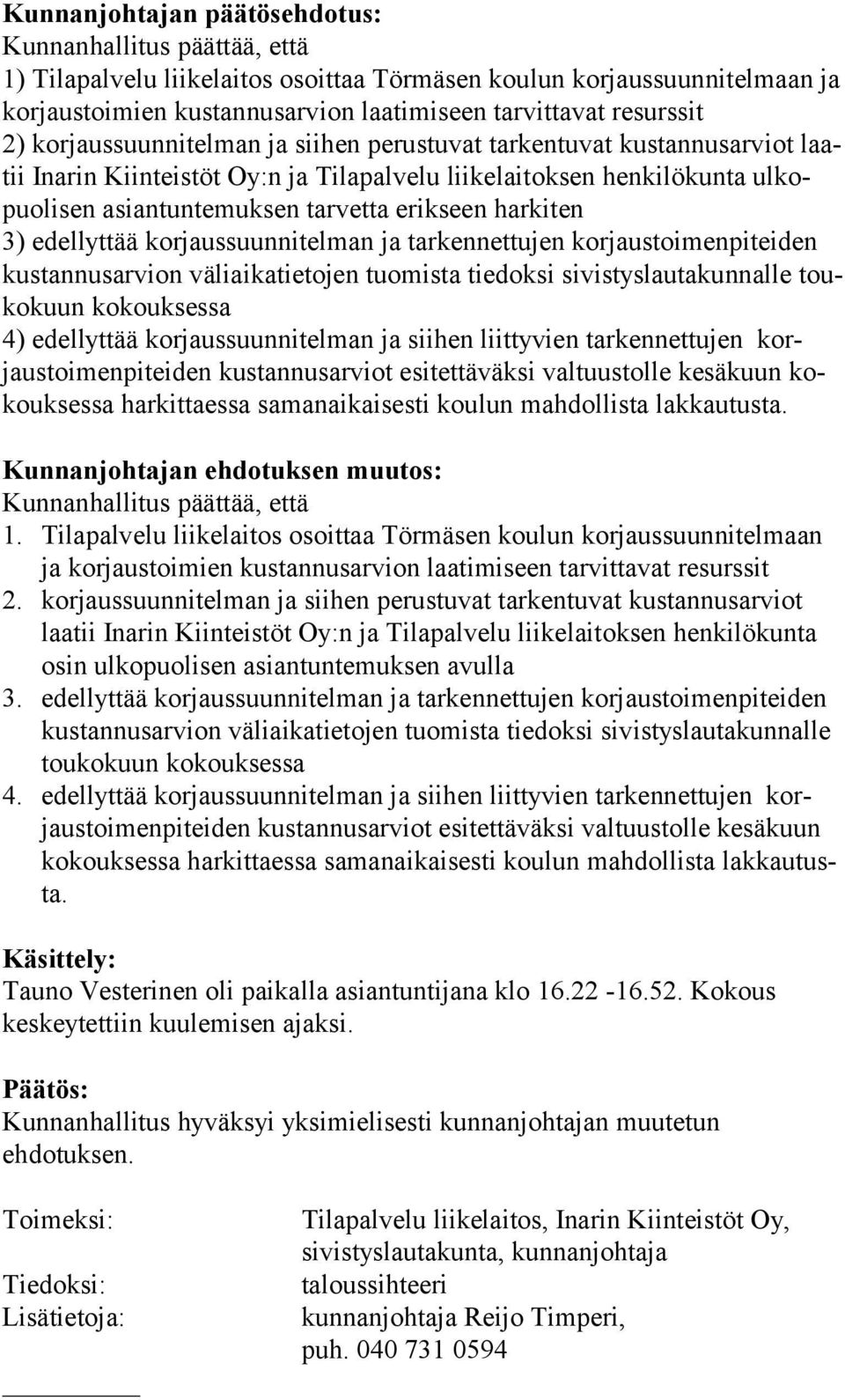 erikseen harkiten 3) edellyttää korjaussuunnitelman ja tarkennettujen korjaustoimenpiteiden kus tan nus ar vion väliaikatietojen tuomista tiedoksi sivistyslautakunnalle touko kuun kokouksessa 4)