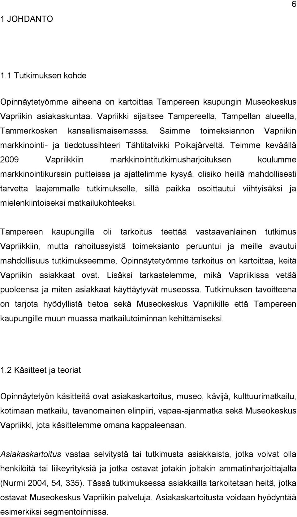 Teimme keväällä 2009 Vapriikkiin markkinointitutkimusharjoituksen koulumme markkinointikurssin puitteissa ja ajattelimme kysyä, olisiko heillä mahdollisesti tarvetta laajemmalle tutkimukselle, sillä