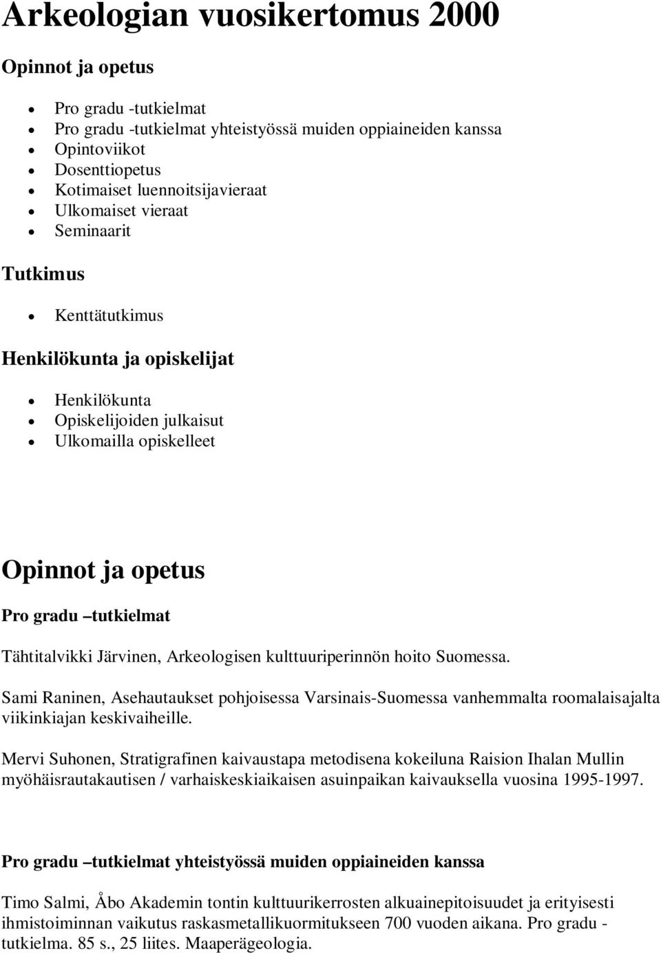 Järvinen, Arkeologisen kulttuuriperinnön hoito Suomessa. Sami Raninen, Asehautaukset pohjoisessa Varsinais-Suomessa vanhemmalta roomalaisajalta viikinkiajan keskivaiheille.