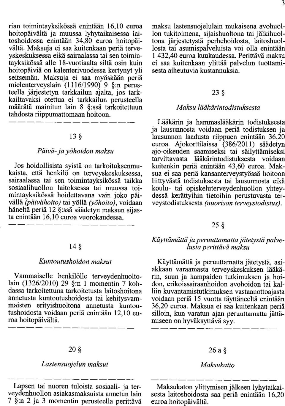 Maksuja ei saa myöskään periä mielenterveyslain ( 1116/1990) 9 :n perusteella järjestetyn tarkkailun ajalta, jos tarkkailtavaksi otettua ei tarkkailun perusteella määrätä mainitun lain 8 :ssä