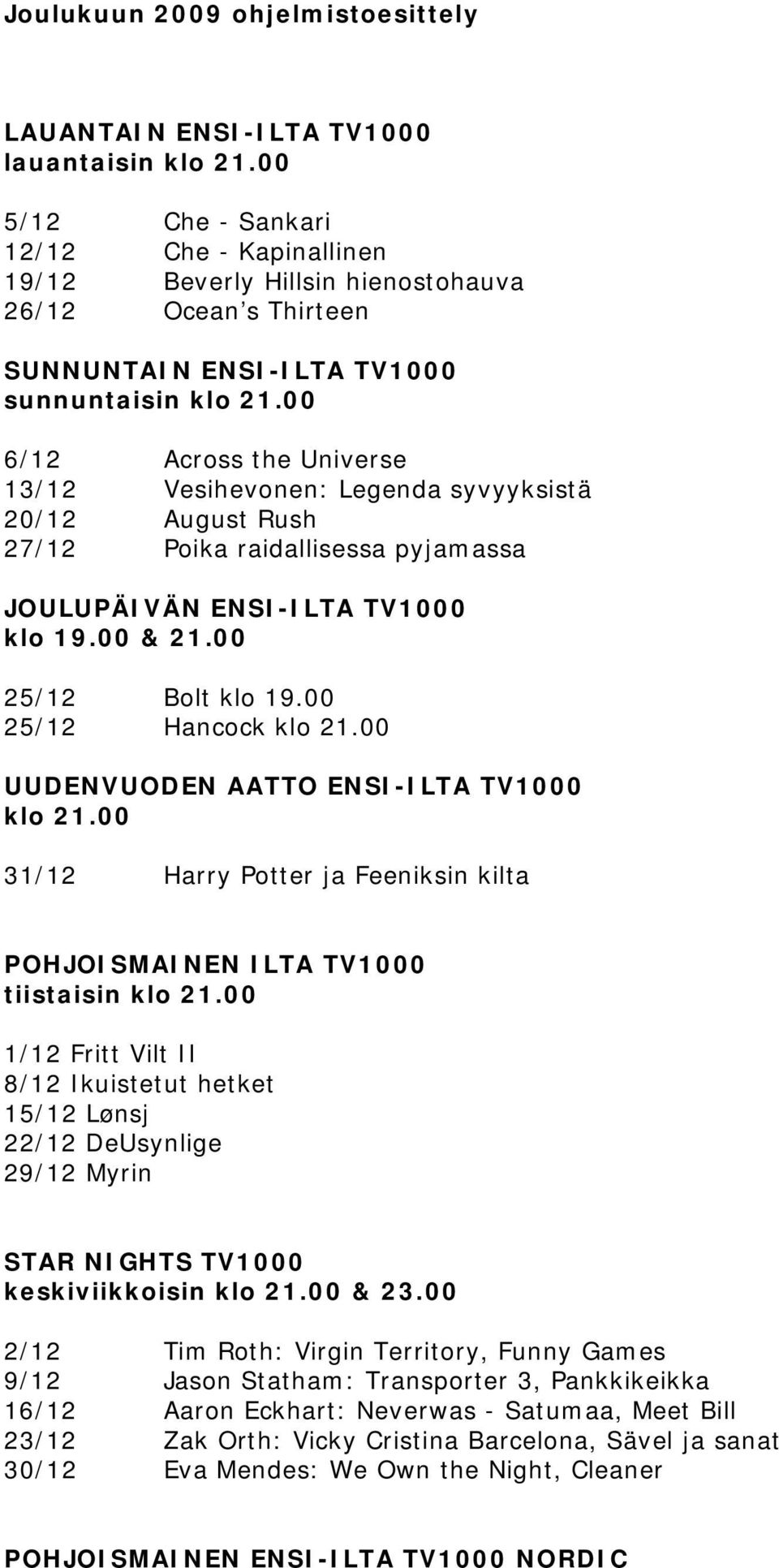 00 6/12 Across the Universe 13/12 Vesihevonen: Legenda syvyyksistä 20/12 August Rush 27/12 Poika raidallisessa pyjamassa JOULUPÄIVÄN ENSI-ILTA TV1000 klo 19.00 & 21.00 25/12 Bolt klo 19.