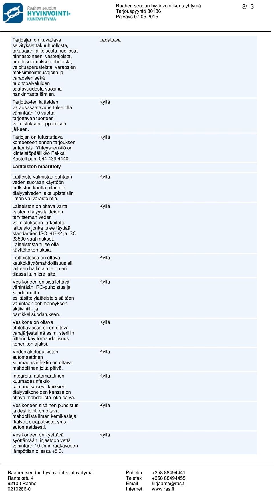 Tarjottavien laitteiden varaosasaatavuus tulee olla vähintään 10 vuotta, tarjottavan tuotteen valmistuksen loppumisen jälkeen. Tarjojan on tutustuttava kohteeseen ennen tarjouksen antamista.