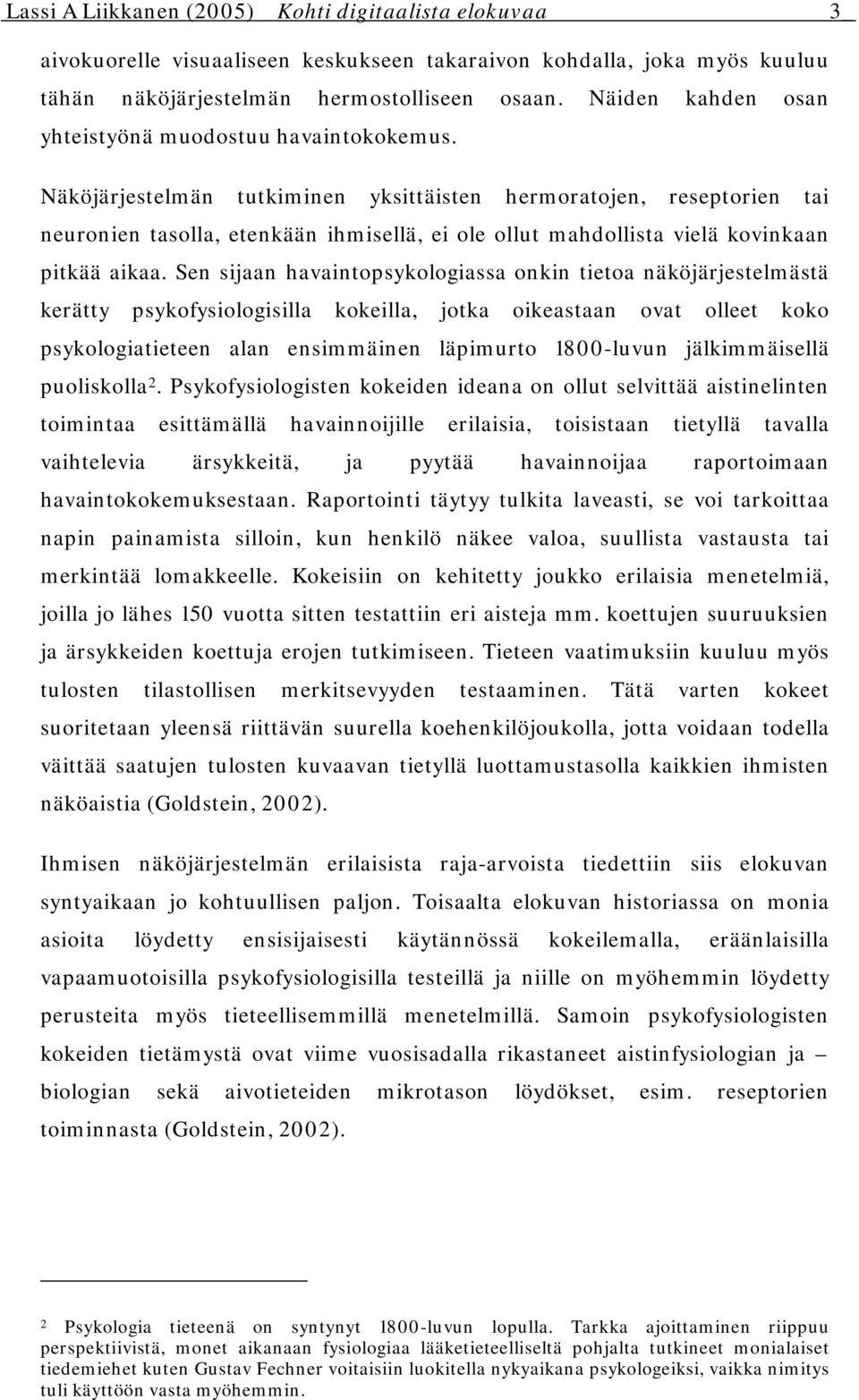 Näköjärjestelmän tutkiminen yksittäisten hermoratojen, reseptorien tai neuronien tasolla, etenkään ihmisellä, ei ole ollut mahdollista vielä kovinkaan pitkää aikaa.