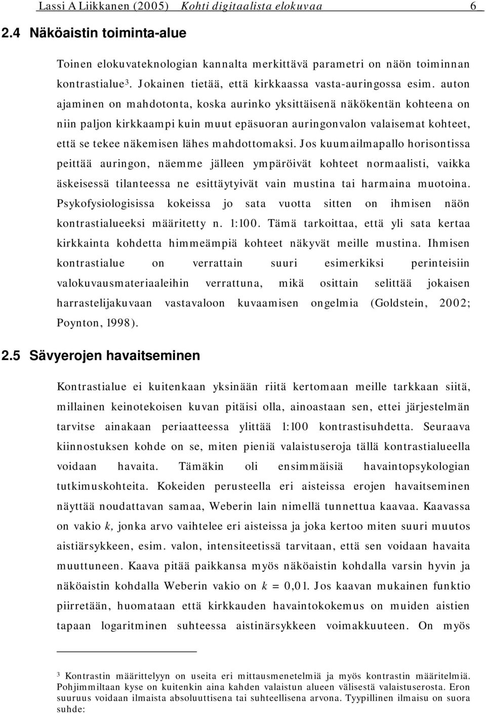 auton ajaminen on mahdotonta, koska aurinko yksittäisenä näkökentän kohteena on niin paljon kirkkaampi kuin muut epäsuoran auringonvalon valaisemat kohteet, että se tekee näkemisen lähes