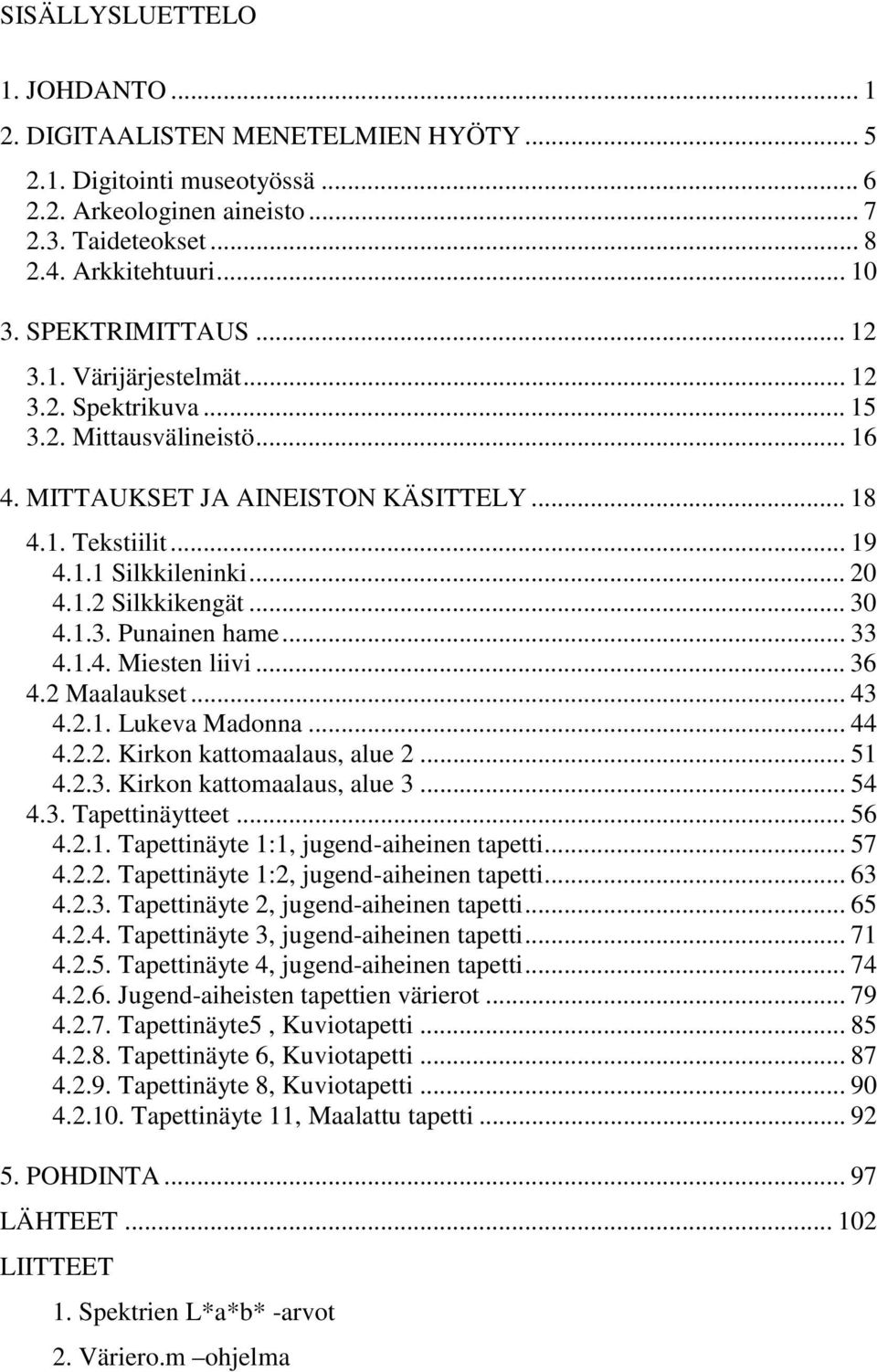 .. 30 4.1.3. Punainen hame... 33 4.1.4. Miesten liivi... 36 4.2 Maalaukset... 43 4.2.1. Lukeva Madonna... 44 4.2.2. Kirkon kattomaalaus, alue 2... 51 4.2.3. Kirkon kattomaalaus, alue 3... 54 4.3. Tapettinäytteet.