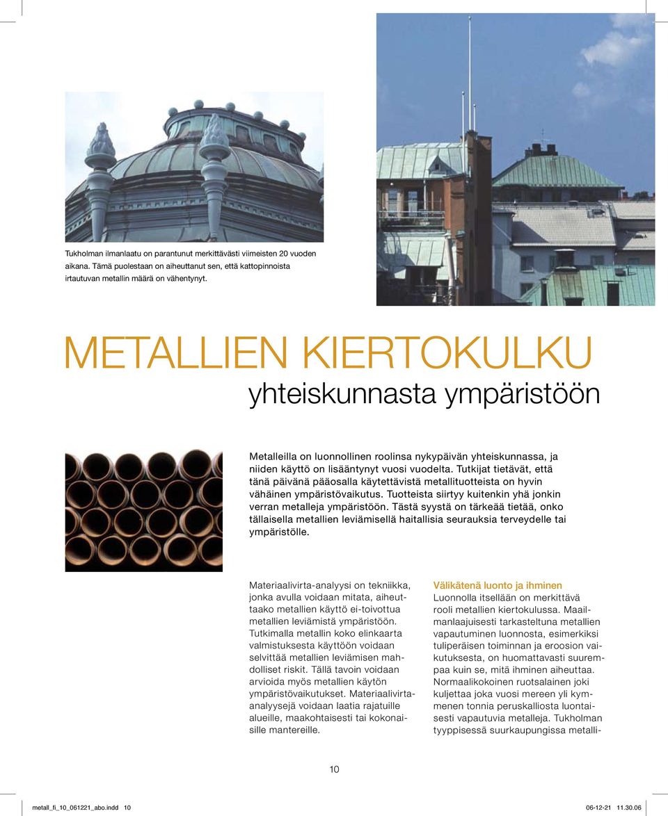 Tutkijat tietävät, että tänä päivänä pääosalla käytettävistä metallituotteista on hyvin vähäinen ympäristövaikutus. Tuotteista siirtyy kuitenkin yhä jonkin verran metalleja ympäristöön.