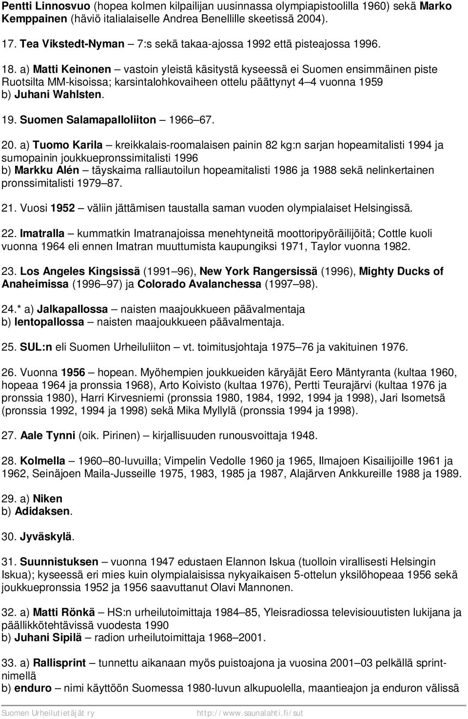 a) Matti Keinonen vastoin yleistä käsitystä kyseessä ei Suomen ensimmäinen piste Ruotsilta MM-kisoissa; karsintalohkovaiheen ottelu päättynyt 4 4 vuonna 1959 b) Juhani Wahlsten. 19. Suomen Salamapalloliiton 1966 67.