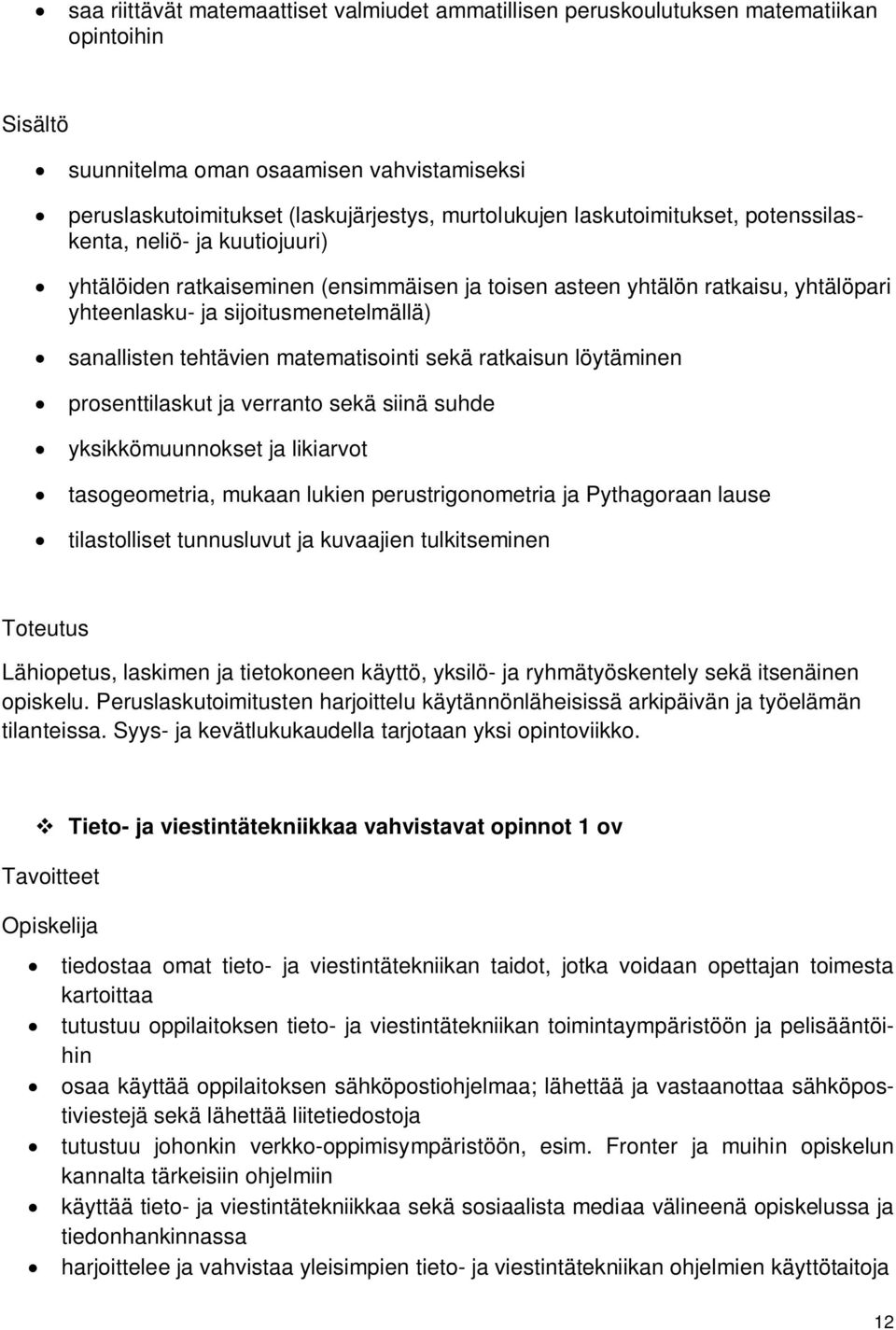tehtävien matematisointi sekä ratkaisun löytäminen prosenttilaskut ja verranto sekä siinä suhde yksikkömuunnokset ja likiarvot tasogeometria, mukaan lukien perustrigonometria ja Pythagoraan lause