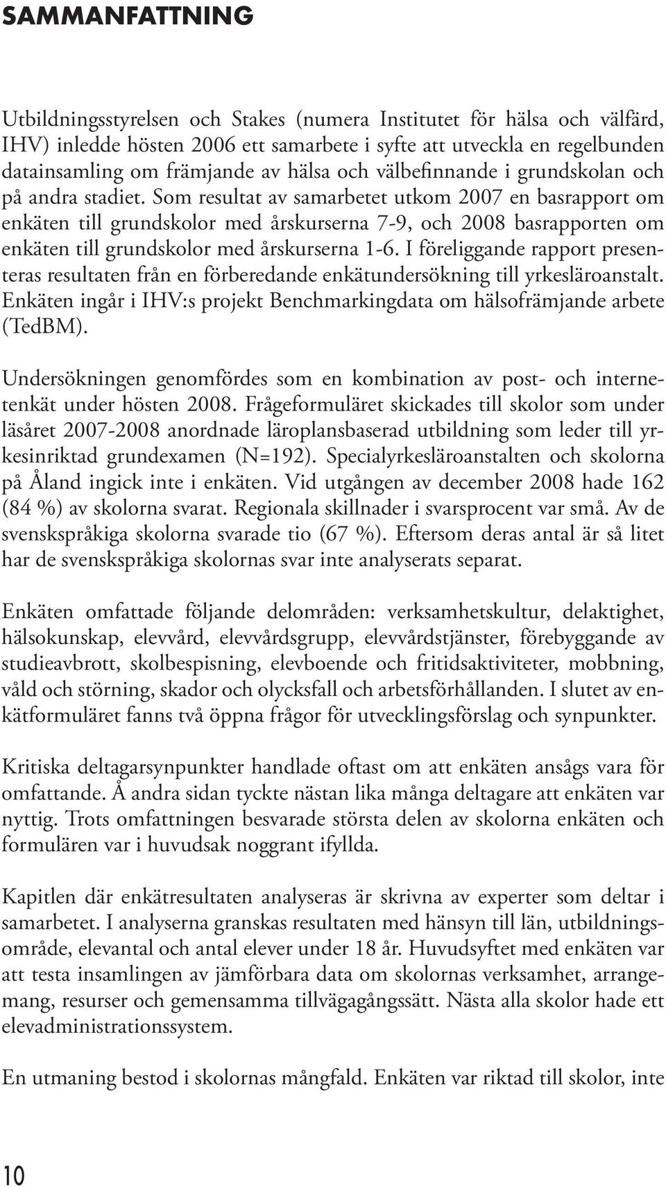 Som resultat av samarbetet utkom 2007 en basrapport om enkäten till grundskolor med årskurserna 7-9, och 2008 basrapporten om enkäten till grundskolor med årskurserna 1-6.