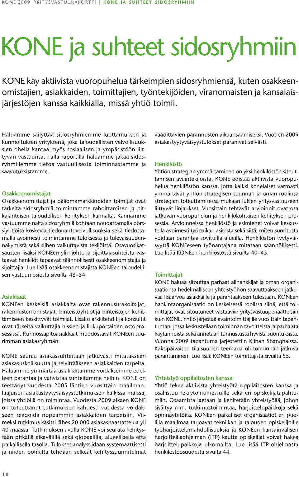 Haluamme säilyttää sidosryhmiemme luottamuksen ja kunnioituksen yrityksenä, joka taloudellisten velvollisuuksien ohella kantaa myös sosiaalisen ja ympäristöön liittyvän vastuunsa.