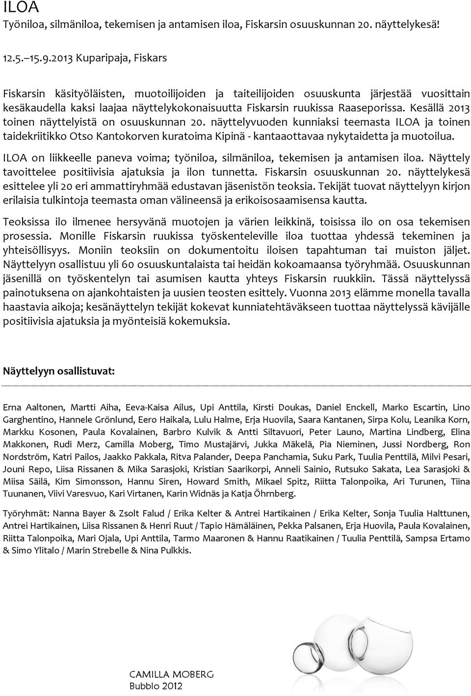 Kesällä 2013 toinen näyttelyistä on osuuskunnan 20. näyttelyvuoden kunniaksi teemasta ILOA ja toinen taidekriitikko Otso Kantokorven kuratoima Kipinä - kantaaottavaa nykytaidetta ja muotoilua.