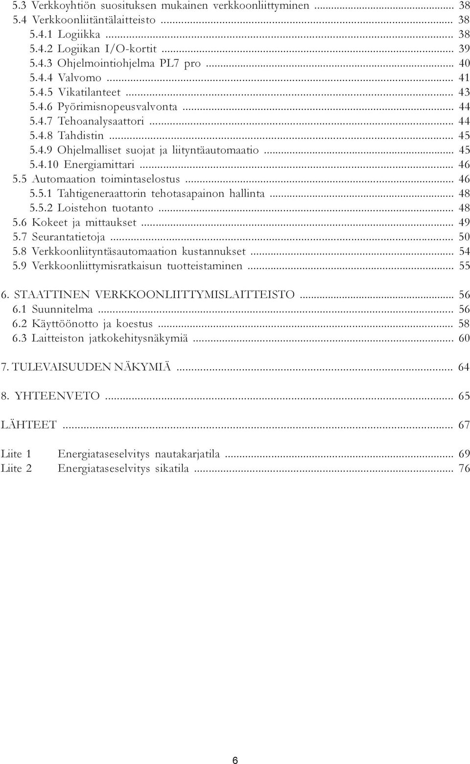 .. 46 xx5.5 Automaation toimintaselostus... 46 5.5.1 Tahtigeneraattorin tehotasapainon hallinta... 48 5.5.2 Loistehon tuotanto... 48 xx5.6 Kokeet ja mittaukset... 49 xx5.7 Seurantatietoja... 50 xx5.