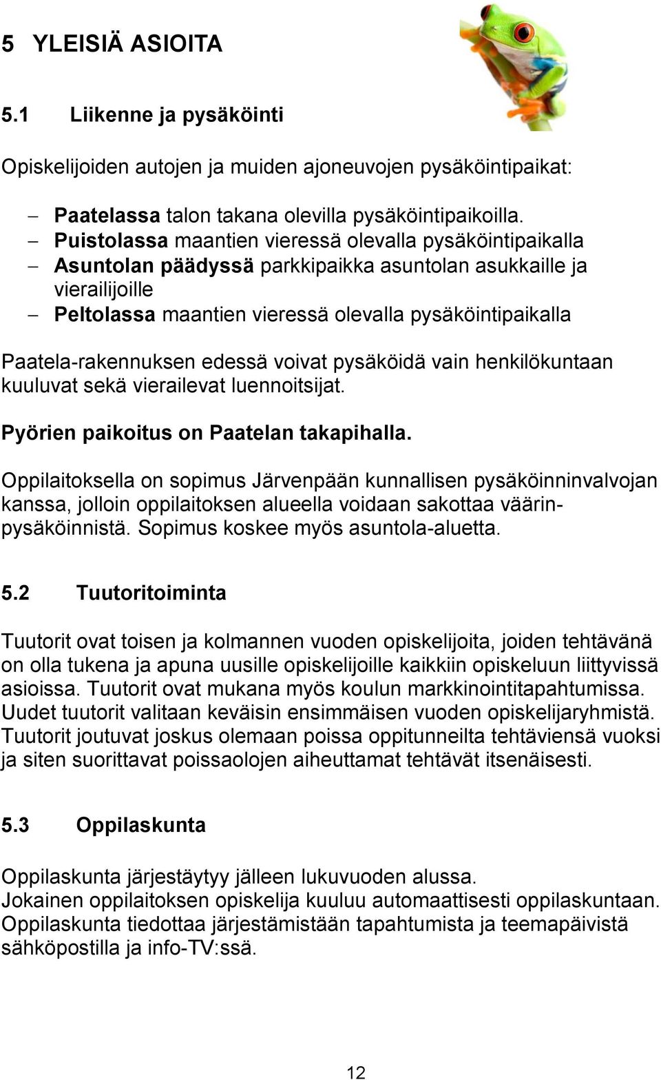 Paatela-rakennuksen edessä voivat pysäköidä vain henkilökuntaan kuuluvat sekä vierailevat luennoitsijat. Pyörien paikoitus on Paatelan takapihalla.