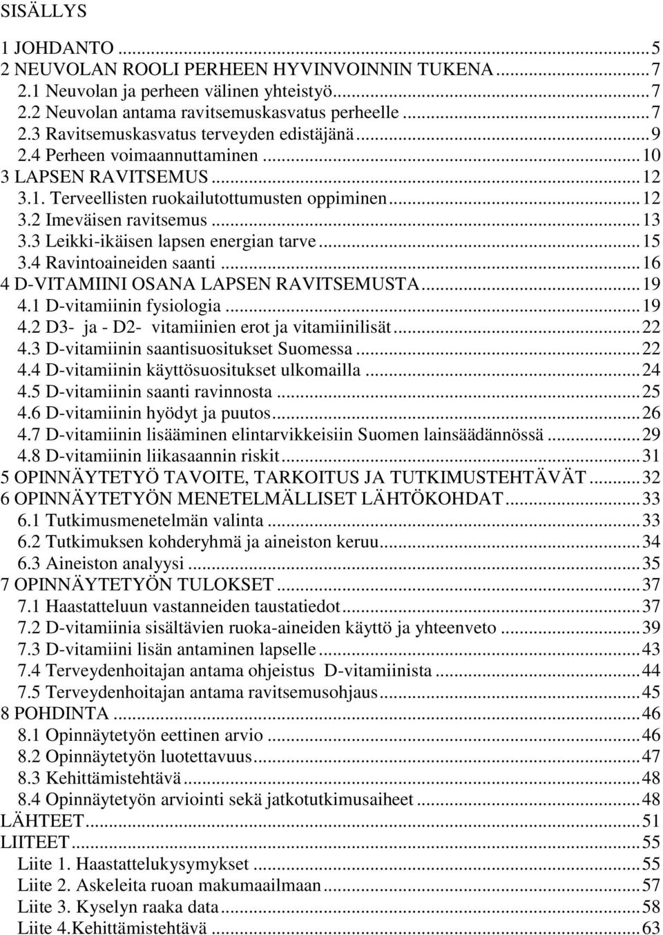 4 Ravintoaineiden saanti... 16 4 D-VITAMIINI OSANA LAPSEN RAVITSEMUSTA... 19 4.1 D-vitamiinin fysiologia... 19 4.2 D3- ja - D2- vitamiinien erot ja vitamiinilisät... 22 4.