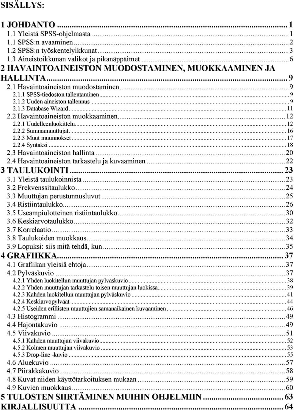 .. 11 2.2 Havaintoaineiston muokkaaminen...12 2.2.1 Uudelleenluokittelu... 12 2.2.2 Summamuuttujat... 16 2.2.3 Muut muunnokset... 17 2.2.4 Syntaksi... 18 2.3 Havaintoaineiston hallinta...20 2.