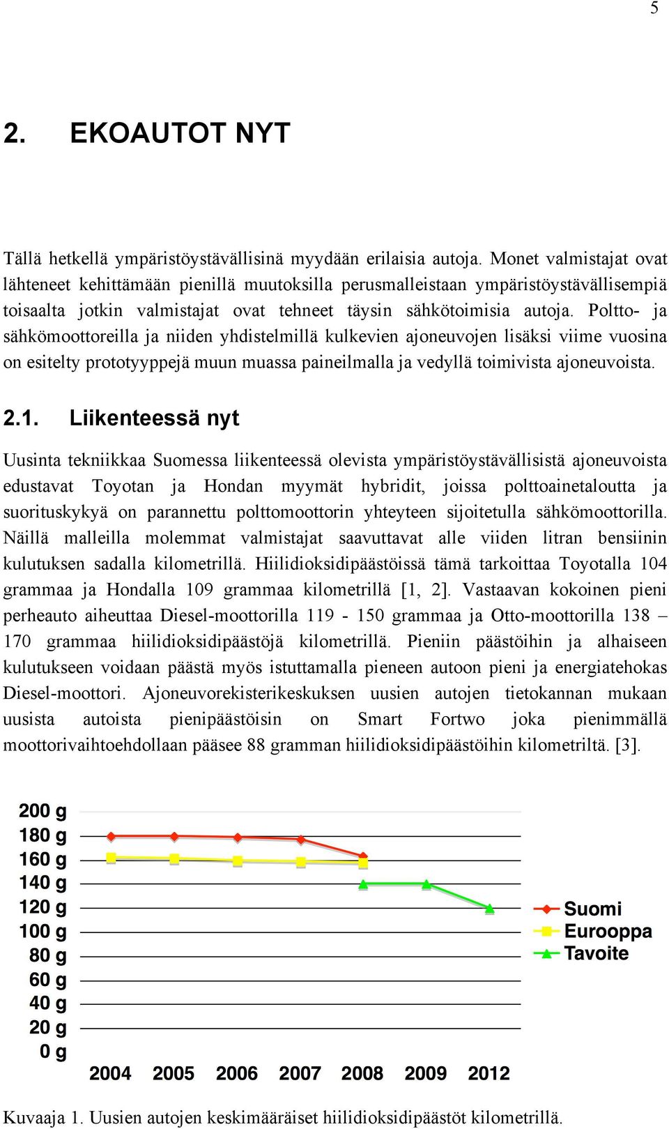 Poltto- ja sähkömoottoreilla ja niiden yhdistelmillä kulkevien ajoneuvojen lisäksi viime vuosina on esitelty prototyyppejä muun muassa paineilmalla ja vedyllä toimivista ajoneuvoista. 2.1.