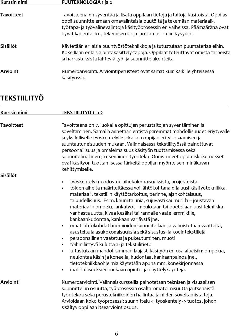 Päämääränä ovat hyvät kädentaidot, tekemisen ilo ja luottamus omiin kykyihin. Käytetään erilaisia puuntyöstötekniikkoja ja tutustutaan puumateriaaleihin. Kokeillaan erilaisia pintakäsittely-tapoja.