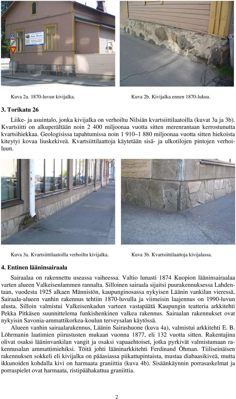 Geologisissa tapahtumissa noin 1 910 1 880 miljoonaa vuotta sitten hiekoista kiteytyi kovaa liuskekiveä. Kvartsiittilaattoja käytetään sisä- ja ulkotilojen pintojen verhoiluun. Kuva 3a.