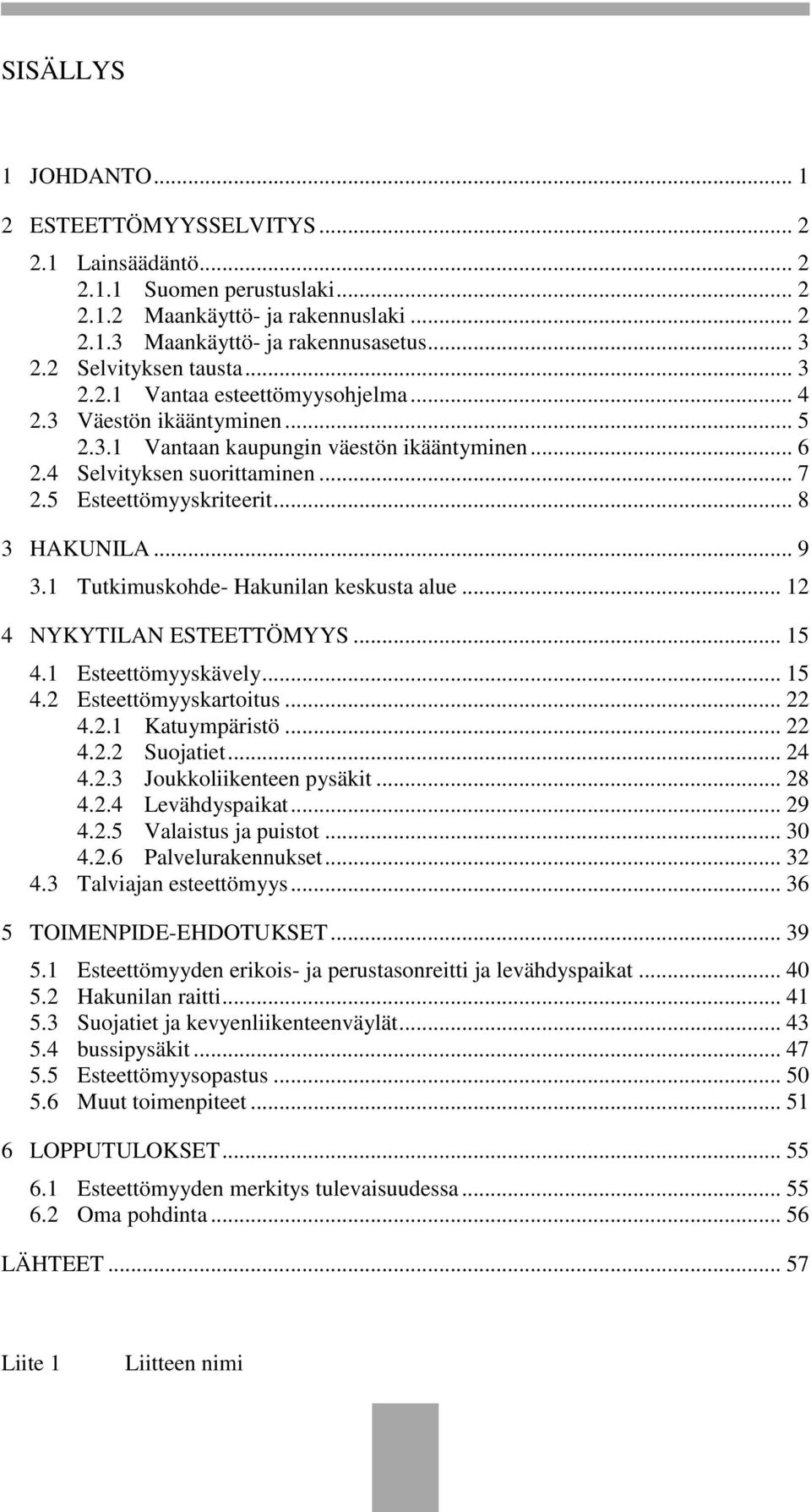 5 Esteettömyyskriteerit... 8 3 HAKUNILA... 9 3.1 Tutkimuskohde- Hakunilan keskusta alue... 12 4 NYKYTILAN ESTEETTÖMYYS... 15 4.1 Esteettömyyskävely... 15 4.2 Esteettömyyskartoitus... 22 4.2.1 Katuympäristö.