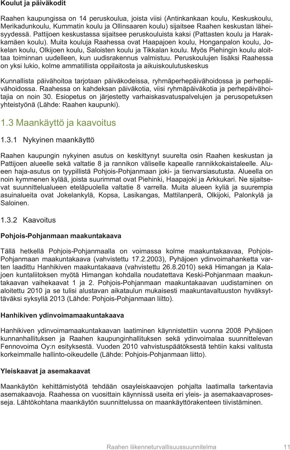 Muita kouluja Raahessa ovat Haapajoen koulu, Honganpalon koulu, Jokelan koulu, Olkijoen koulu, Saloisten koulu ja Tikkalan koulu.