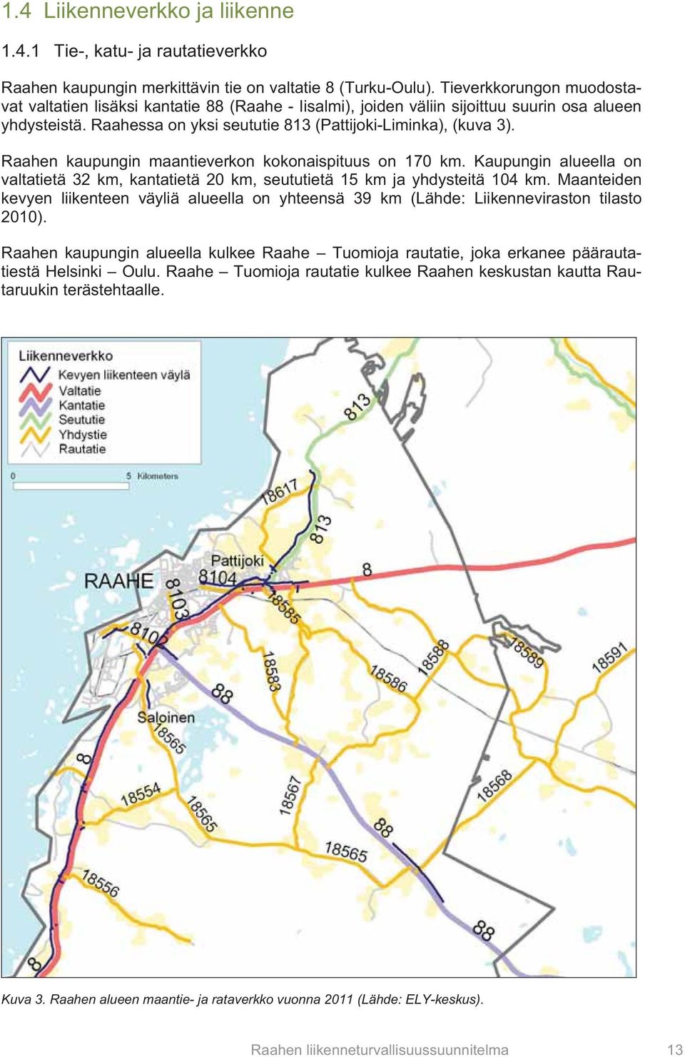 Raahen kaupungin maantieverkon kokonaispituus on 170 km. Kaupungin alueella on valtatietä 32 km, kantatietä 20 km, seututietä 15 km ja yhdysteitä 104 km.