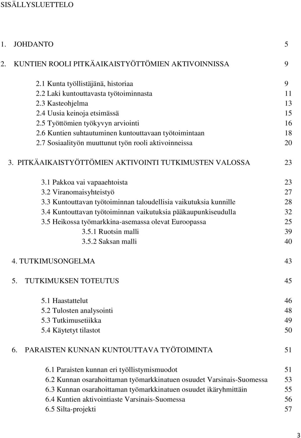 PITKÄAIKAISTYÖTTÖMIEN AKTIVOINTI TUTKIMUSTEN VALOSSA 23 3.1 Pakkoa vai vapaaehtoista 23 3.2 Viranomaisyhteistyö 27 3.3 Kuntouttavan työtoiminnan taloudellisia vaikutuksia kunnille 28 3.