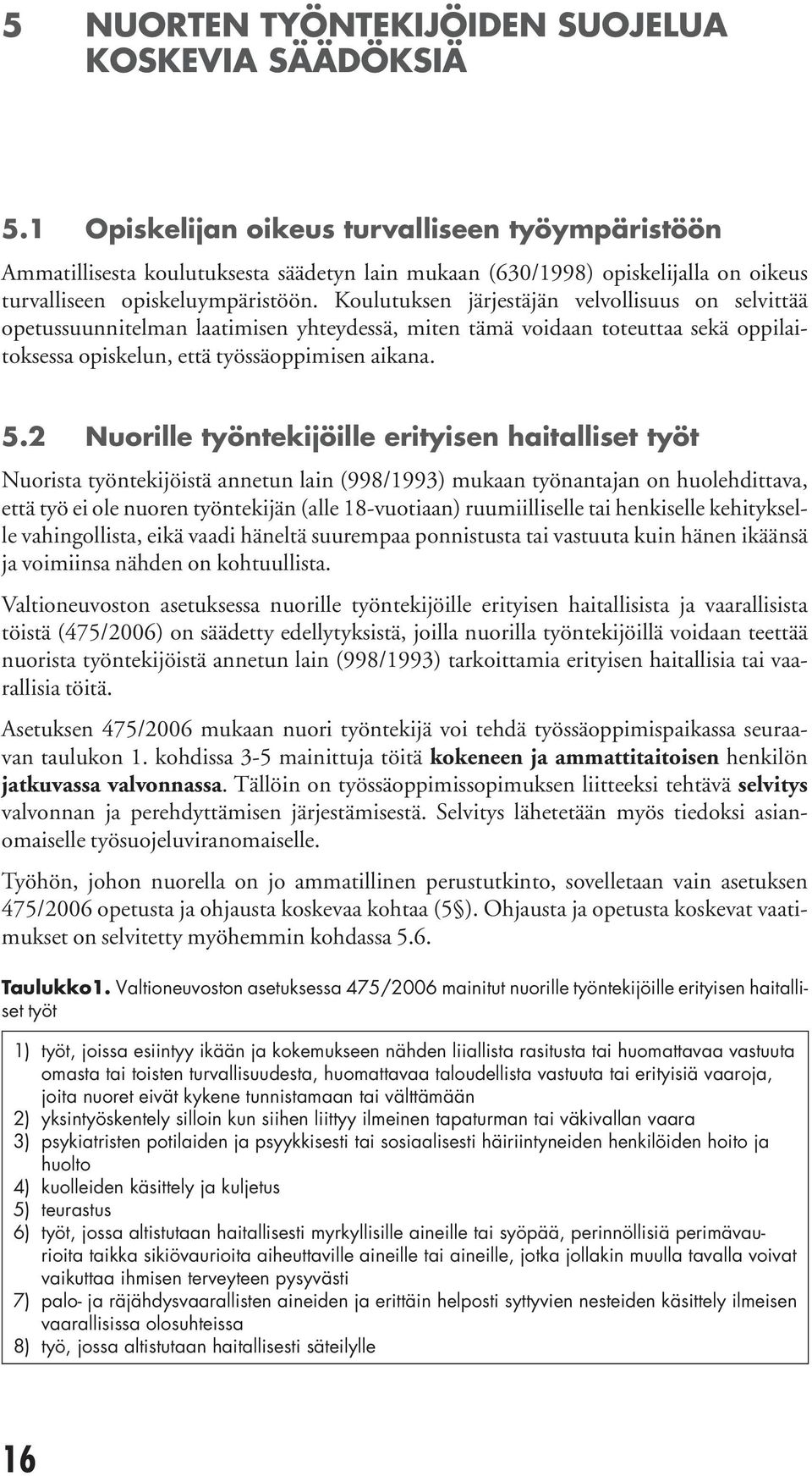 Koulutuksen järjestäjän velvollisuus on selvittää opetussuunnitel man laatimi sen yhteydessä, miten tämä voidaan toteuttaa sekä oppilaitoksessa opiskelun, että työssäoppimisen aikana. 5.