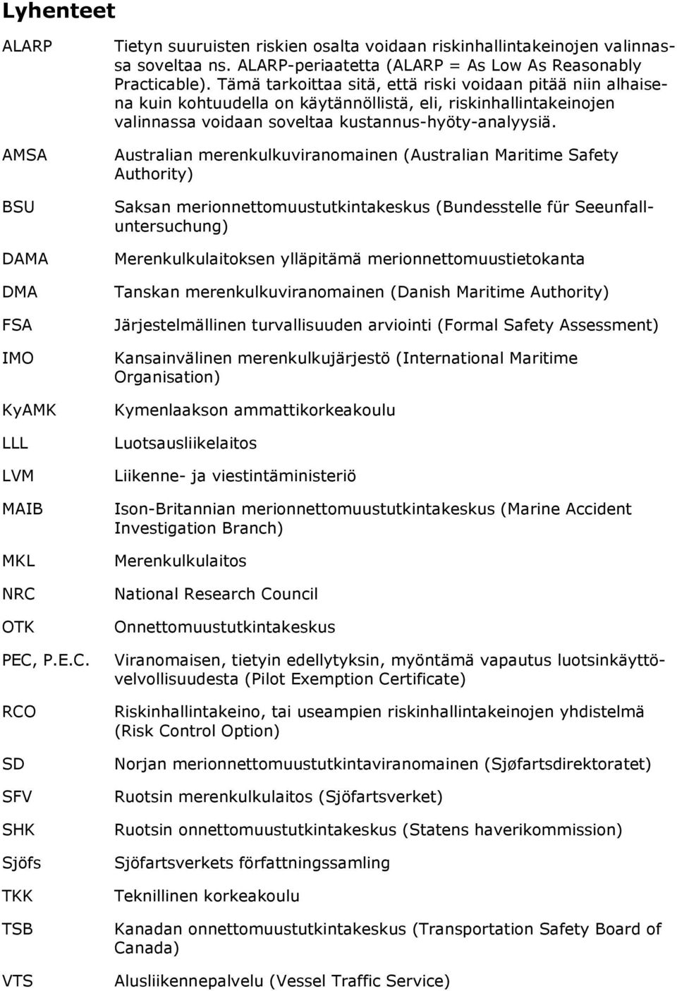 Tämä tarkoittaa sitä, että riski voidaan pitää niin alhaisena kuin kohtuudella on käytännöllistä, eli, riskinhallintakeinojen valinnassa voidaan soveltaa kustannus-hyöty-analyysiä.