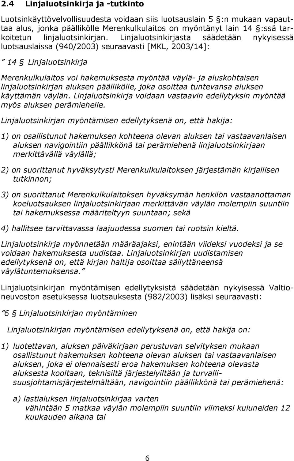 Linjaluotsinkirjasta säädetään nykyisessä luotsauslaissa (940/2003) seuraavasti [MKL, 2003/14]: 14 Linjaluotsinkirja Merenkulkulaitos voi hakemuksesta myöntää väylä- ja aluskohtaisen