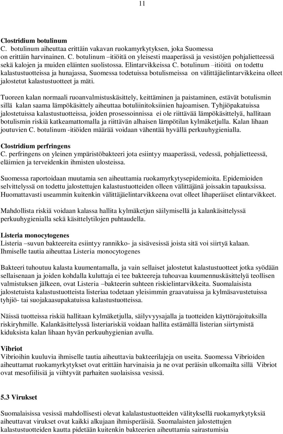 Tuoreen kalan normaali ruoanvalmistuskäsittely, keittäminen ja paistaminen, estävät botulismin sillä kalan saama lämpökäsittely aiheuttaa botuliinitoksiinien hajoamisen.