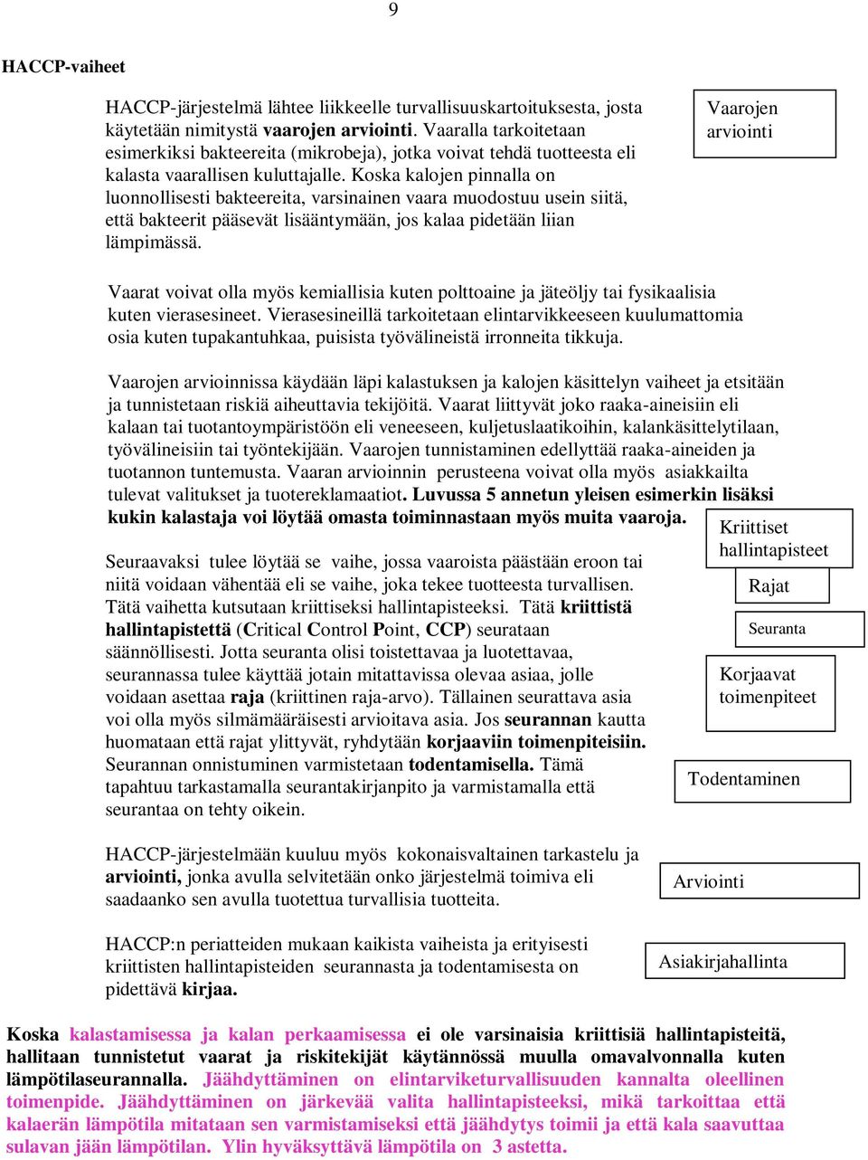 Koska kalojen pinnalla on luonnollisesti bakteereita, varsinainen vaara muodostuu usein siitä, että bakteerit pääsevät lisääntymään, jos kalaa pidetään liian lämpimässä.