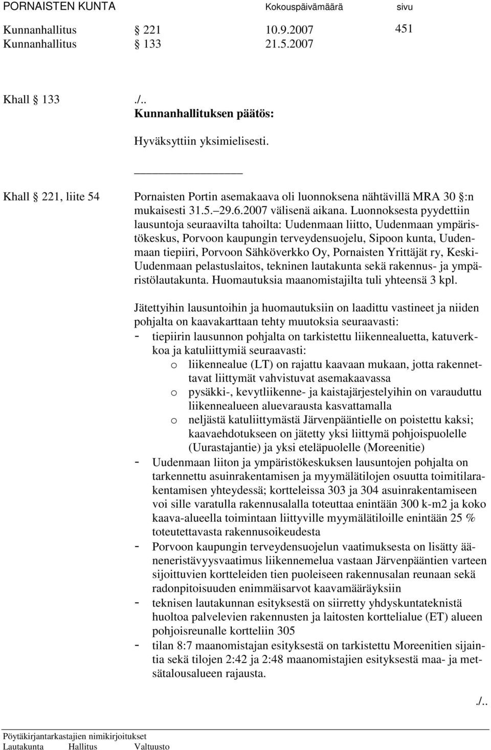 Luonnoksesta pyydettiin lausuntoja seuraavilta tahoilta: Uudenmaan liitto, Uudenmaan ympäristökeskus, Porvoon kaupungin terveydensuojelu, Sipoon kunta, Uudenmaan tiepiiri, Porvoon Sähköverkko Oy,