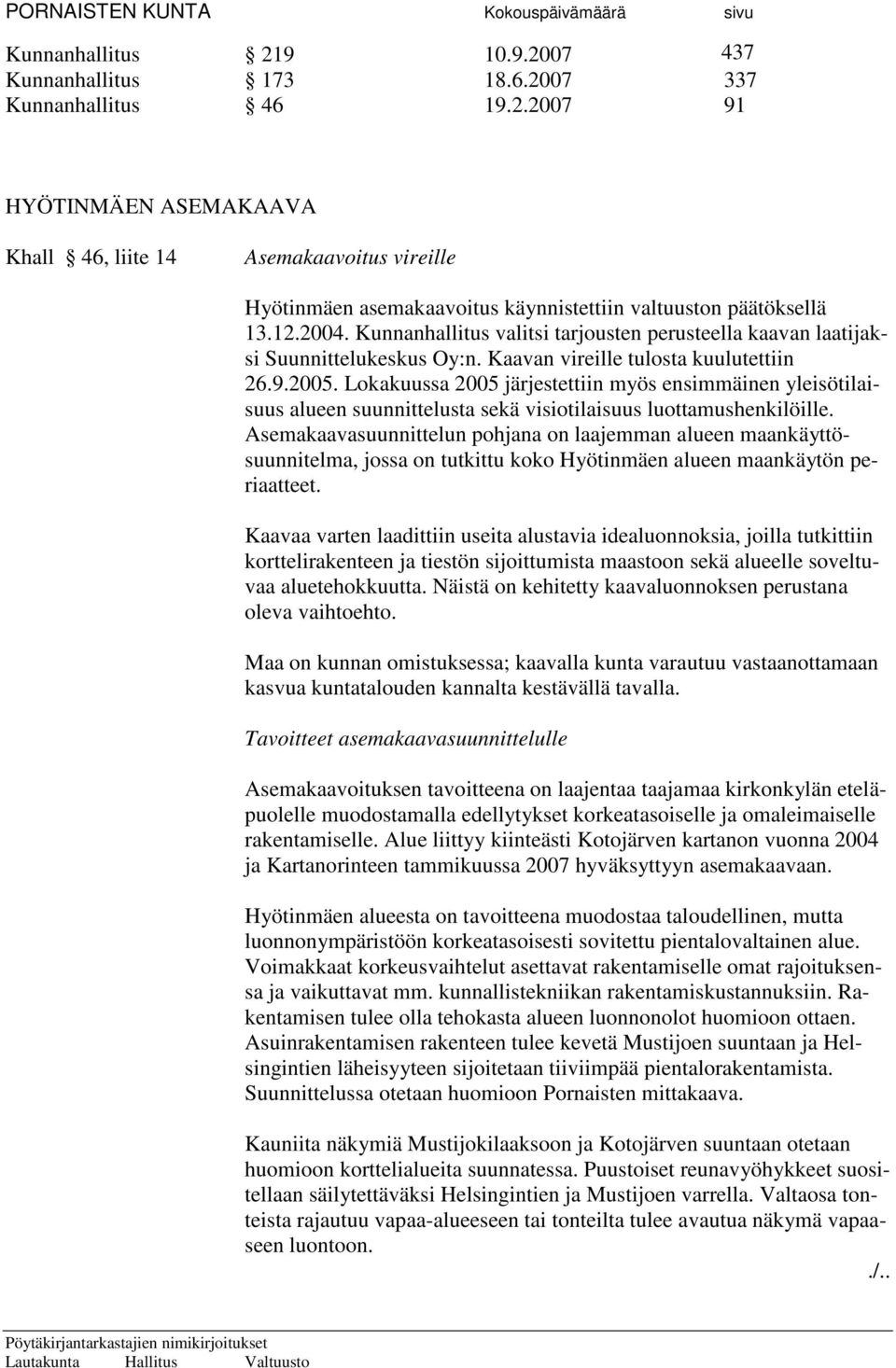 Lokakuussa 2005 järjestettiin myös ensimmäinen yleisötilaisuus alueen suunnittelusta sekä visiotilaisuus luottamushenkilöille.