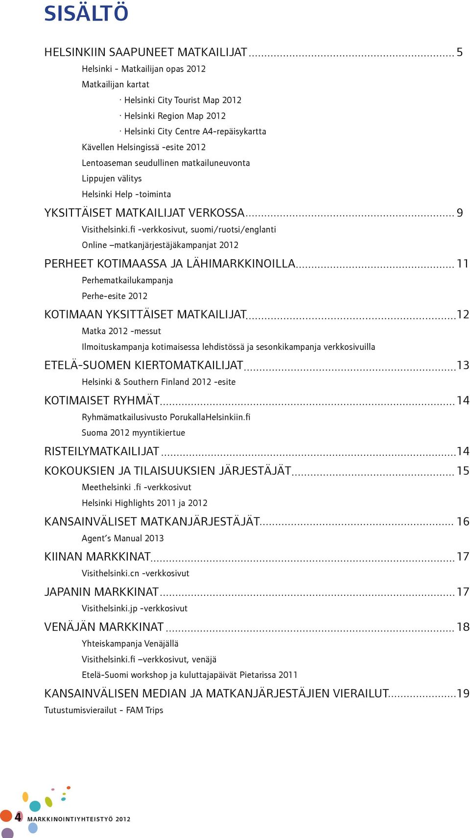 fi -verkkosivut, suomi/ruotsi/englanti Online matkanjärjestäjäkampanjat 2012 PERHEET KOTIMAASSA JA LÄHIMARKKINOILLA 11 Perhematkailukampanja Perhe-esite 2012 KOTIMAAN YKSITTÄISET MATKAILIJAT 12 Matka