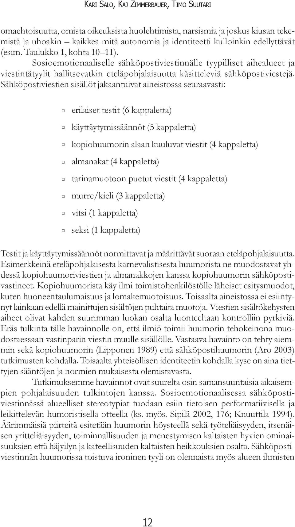 Sähköpostiviestien sisällöt jakaantuivat aineistossa seuraavasti: erilaiset testit (6 kappaletta) käyttäytymissäännöt (5 kappaletta) kopiohuumorin alaan kuuluvat viestit (4 kappaletta) almanakat (4