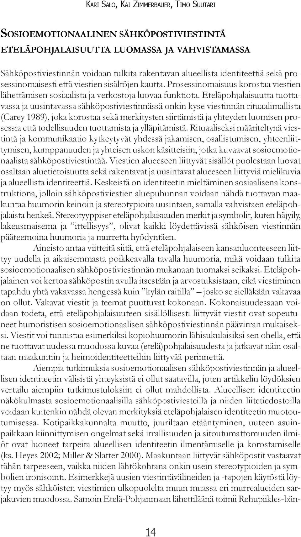 Eteläpohjalaisuutta tuottavassa ja uusintavassa sähköpostiviestinnässä onkin kyse viestinnän rituaalimallista (Carey 1989), joka korostaa sekä merkitysten siirtämistä ja yhteyden luomisen prosessia