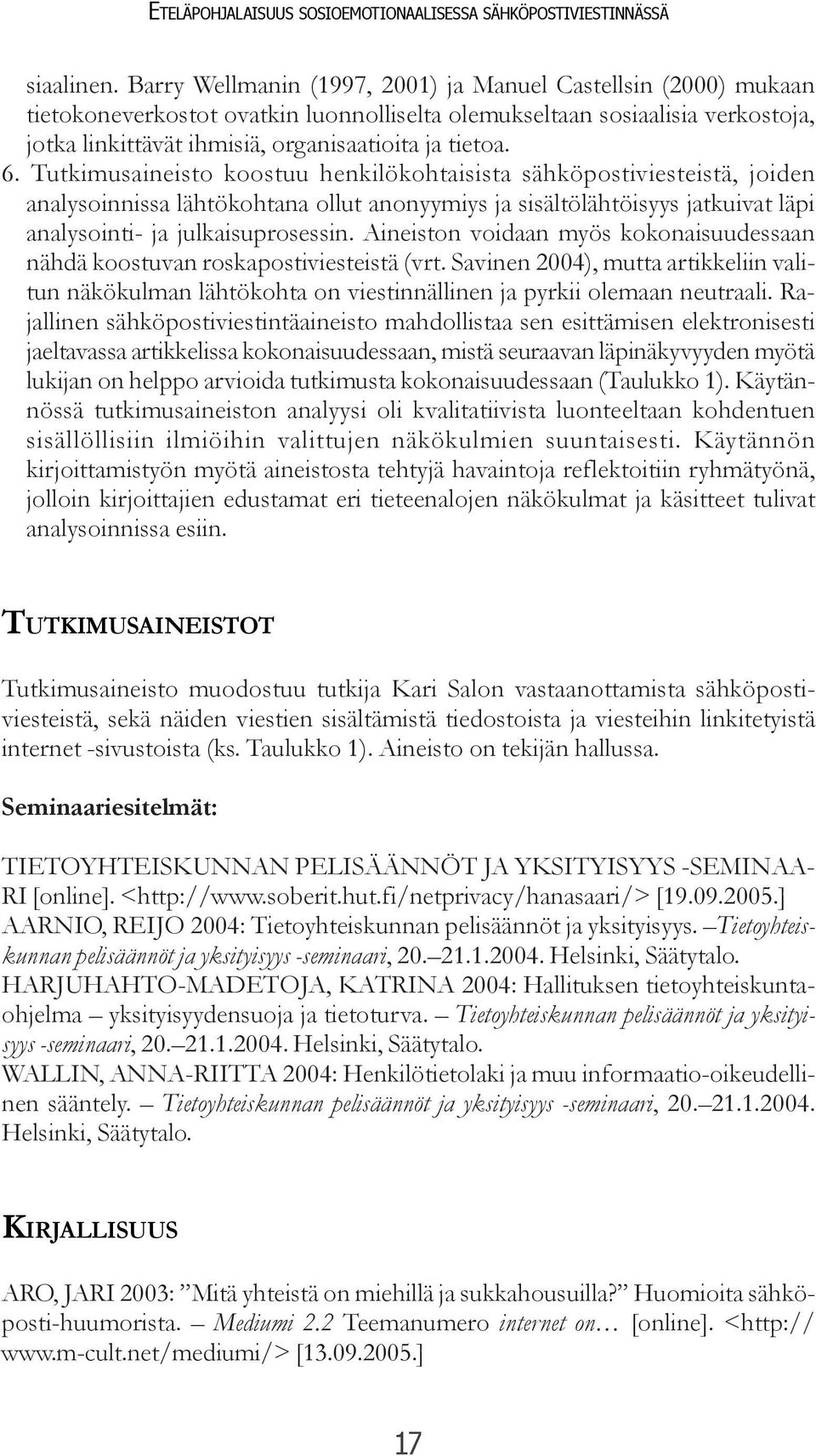 Tutkimusaineisto koostuu henkilökohtaisista sähköpostiviesteistä, joiden analysoinnissa lähtökohtana ollut anonyymiys ja sisältölähtöisyys jatkuivat läpi analysointi- ja julkaisuprosessin.