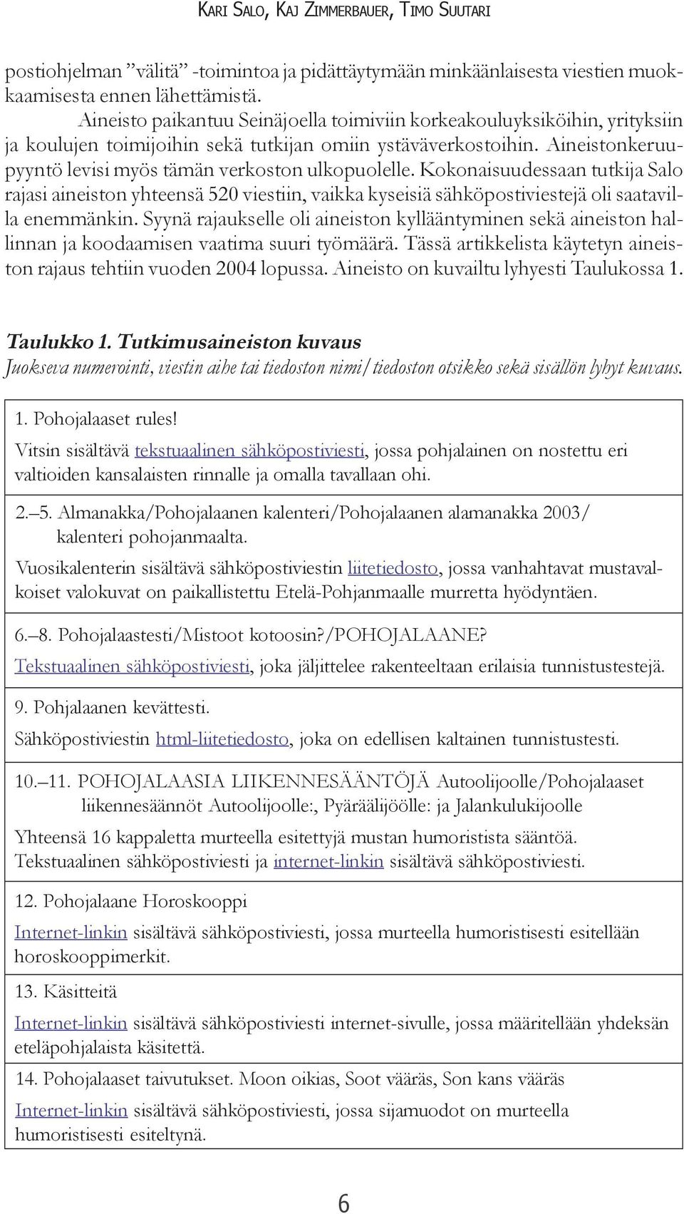 Aineistonkeruupyyntö levisi myös tämän verkoston ulkopuolelle. Kokonaisuudessaan tutkija Salo rajasi aineiston yhteensä 520 viestiin, vaikka kyseisiä sähköpostiviestejä oli saatavilla enemmänkin.