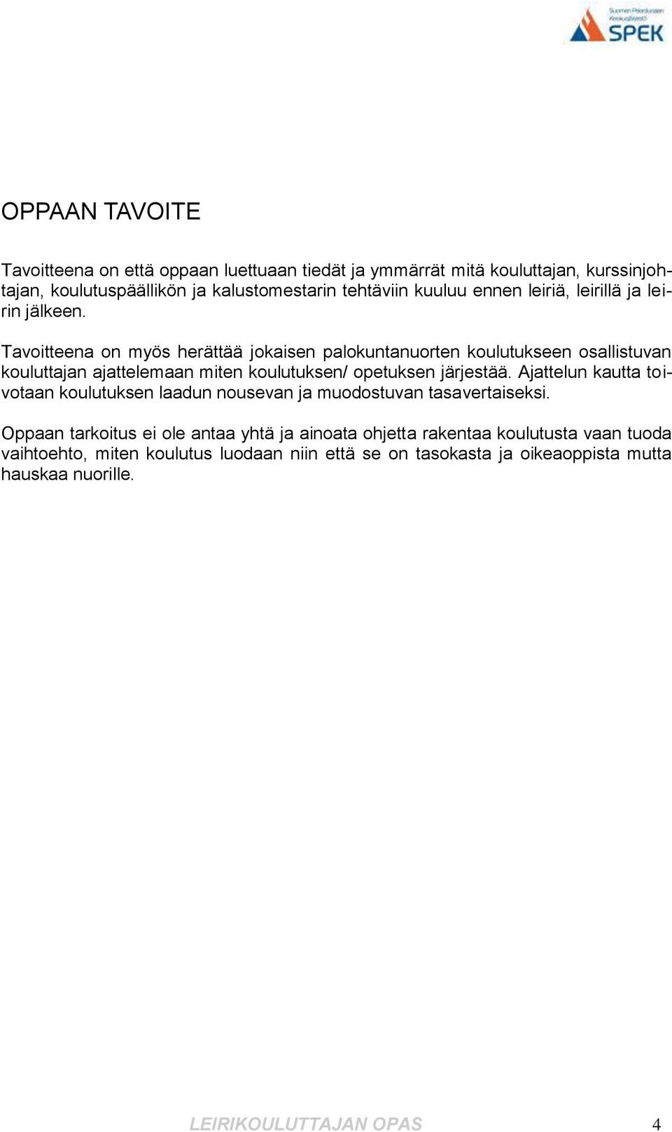 Tavoitteena on myös herättää jokaisen palokuntanuorten koulutukseen osallistuvan kouluttajan ajattelemaan miten koulutuksen/ opetuksen järjestää.