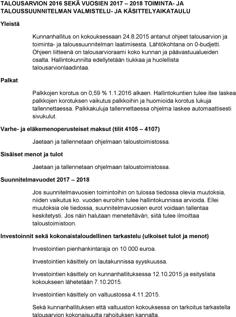 Palkkojen korotus on 0,59 % 1.1.2016 alkaen. Hallintokuntien tulee itse laskea palkkojen korotuksen vaikutus palkkoihin ja huomioida korotus lukuja tallennettaessa.