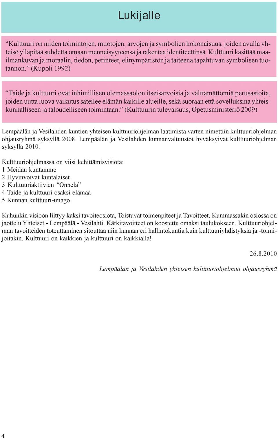 (Kupoli 1992) Taide ja kulttuuri ovat inhimillisen olemassaolon itseisarvoisia ja välttämättömiä perusasioita, joiden uutta luova vaikutus säteilee elämän kaikille alueille, sekä suoraan että